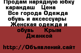 Продам нарядную юбку-карандаш › Цена ­ 700 - Все города Одежда, обувь и аксессуары » Женская одежда и обувь   . Крым,Джанкой